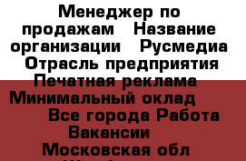 Менеджер по продажам › Название организации ­ Русмедиа › Отрасль предприятия ­ Печатная реклама › Минимальный оклад ­ 30 000 - Все города Работа » Вакансии   . Московская обл.,Щербинка г.